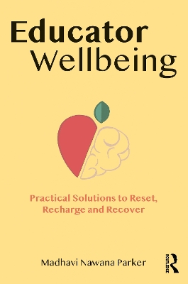 Educator Wellbeing: Practical Solutions to Reset, Recharge and Recover by Madhavi Nawana Parker