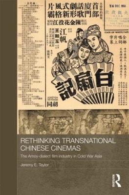 Rethinking Transnational Chinese Cinemas: The Amoy-Dialect Film Industry in Cold War Asia by Jeremy E. Taylor