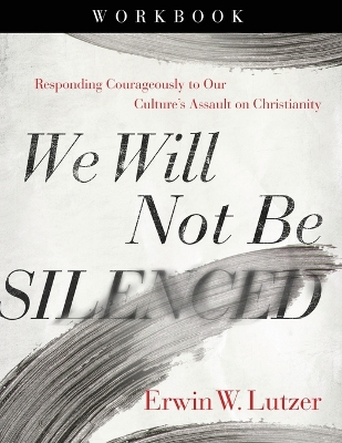 We Will Not Be Silenced Workbook: Responding Courageously to Our Culture's Assault on Christianity book