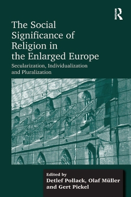 The The Social Significance of Religion in the Enlarged Europe: Secularization, Individualization and Pluralization by Olaf Müller