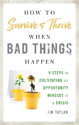 How to Survive and Thrive When Bad Things Happen: 9 Steps to Cultivating an Opportunity Mindset in a Crisis by Jim Taylor, PhD