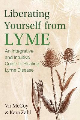 Liberating Yourself from Lyme: An Integrative and Intuitive Guide to Healing Lyme Disease book