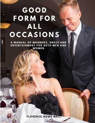 Good Form for All Occasions - A Manual of Manners, Dress and Entertainment for Both Men and Women book