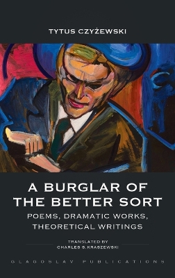 A Burglar of the Better Sort: Poems, Dramatic Works, Theoretical Writings by Tytus Czyżewski