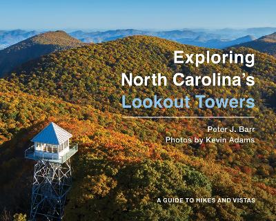 Exploring North Carolina's Lookout Towers: A Guide to Hikes and Vistas by Peter J. Barr