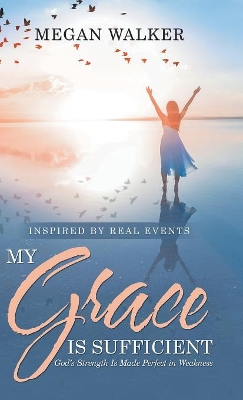 My Grace Is Sufficient: God's Strength Is Made Perfect in Weakness by Megan Walker