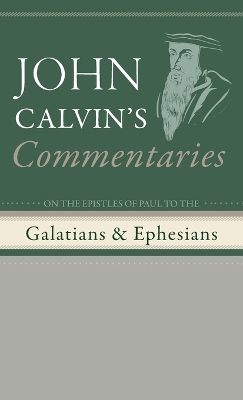 Commentaries on the Epistles of Paul to the Galatians and Ephesians by John Calvin