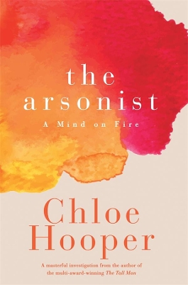 The Arsonist: A Mind on Fire by Chloe Hooper