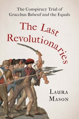 The Last Revolutionaries: The Conspiracy Trial of Gracchus Babeuf and the Equals book