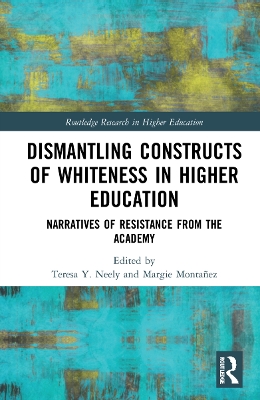 Dismantling Constructs of Whiteness in Higher Education: Narratives of Resistance from the Academy by Teresa Y. Neely