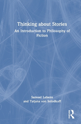 Thinking about Stories: An Introduction to Philosophy of Fiction by Samuel Lebens