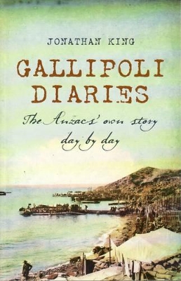 Gallipoli Diaries: The Anzacs' Own Story Day by Day by Jonathan King
