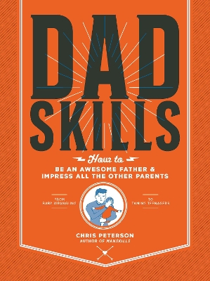 Dadskills: How to Be an Awesome Father and Impress All the Other Parents - From Baby Wrangling - To Taming Teenagers by Chris Peterson