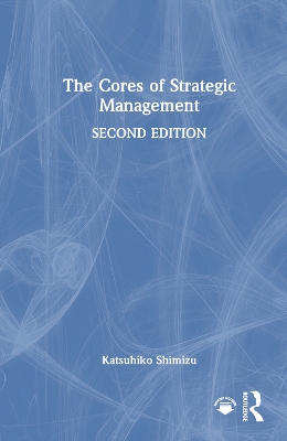 The Cores of Strategic Management by Katsuhiko Shimizu