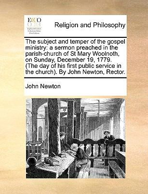 The Subject and Temper of the Gospel Ministry: A Sermon Preached in the Parish-Church of St Mary Woolnoth, on Sunday, December 19, 1779. (the Day of His First Public Service in the Church). by John Newton, Rector. book