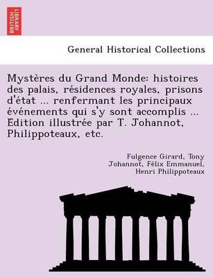 Myste Res Du Grand Monde: Histoires Des Palais, Re Sidences Royales, Prisons D'e Tat ... Renfermant Les Principaux E Ve Nements Qui S'y Sont Accomplis ... E Dition Illustre E Par T. Johannot, Philippoteaux, Etc. by Fulgence Girard