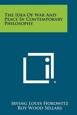 The The Idea Of War And Peace In Contemporary Philosophy by Irving Louis Horowitz