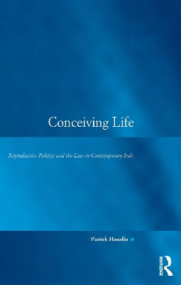 Conceiving Life: Reproductive Politics and the Law in Contemporary Italy by Patrick Hanafin