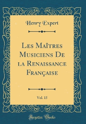 Les Maîtres Musiciens de la Renaissance Française, Vol. 15 (Classic Reprint) book