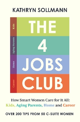 The 4 Jobs Club: How Smart Women Care for It All: Kids, Aging Parents, Home and Career by Kathryn Sollmann