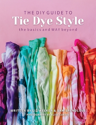 The DIY Guide to Tie Dye Style: The Basics and Way Beyond book