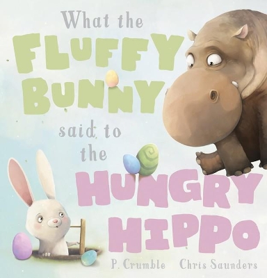 What the Fluffy Bunny Said to the Hungry Hippo by P. Crumble
