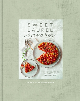 Sweet Laurel Savory: Everyday Decadence for Whole-Food, Grain-Free Meals: A Cookbook by Laurel Gallucci