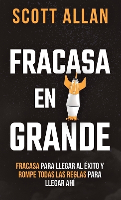 Fracasa En Grande: Fracasa para Llegar al Éxito y Rompe Todas las Reglas para Llegar Ahí book