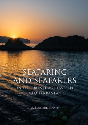 Seafaring and Seafarers in the Bronze Age Eastern Mediterranean by A. Bernard Knapp
