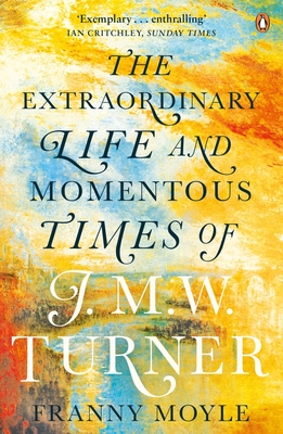 Turner: The Extraordinary Life and Momentous Times of J. M. W. Turner by Franny Moyle