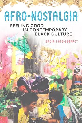 Afro-Nostalgia: Feeling Good in Contemporary Black Culture by Badia Ahad-Legardy