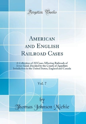 American and English Railroad Cases, Vol. 7: A Collection of All Cases Affecting Railroads of Every Kind, Decided by the Courts of Appellate Jurisdiction in the United States, England and Canada (Classic Reprint) book