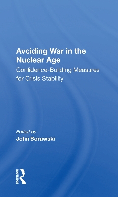 Avoiding War in the Nuclear Age: Confidence-Building Measures for Crisis Stability by John Borawski