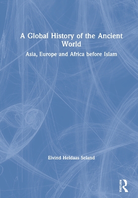 A Global History of the Ancient World: Asia, Europe and Africa before Islam by Eivind Heldaas Seland