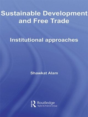 Sustainable Development and Free Trade: Institutional Approaches by Shawkat Alam