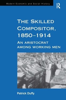 The Skilled Compositor, 1850–1914: An Aristocrat Among Working Men by Patrick Duffy