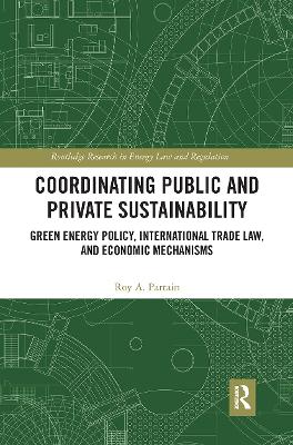 Coordinating Public and Private Sustainability: Green Energy Policy, International Trade Law, and Economic Mechanisms book