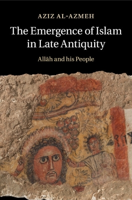 The Emergence of Islam in Late Antiquity by Aziz Al-Azmeh