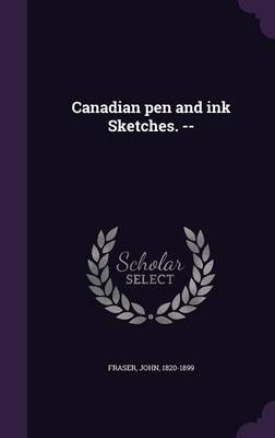 Canadian pen and ink Sketches. -- by John Fraser