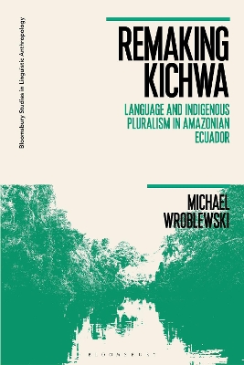 Remaking Kichwa: Language and Indigenous Pluralism in Amazonian Ecuador by Dr Michael Wroblewski