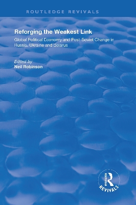 Reforging the Weakest Link: Global Political Economy and Post-Soviet Change in Russia, Ukraine and Belarus by Neil Robinson