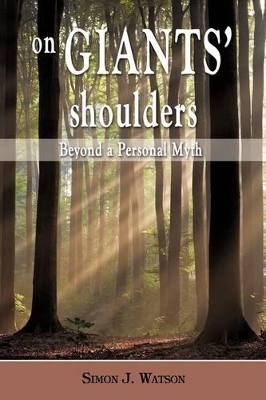 On Giants' Shoulders: Beyond a Personal Myth by Simon J Watson