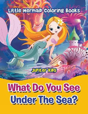 What Do You See Under The Sea?: Little Mermaid Coloring Books book