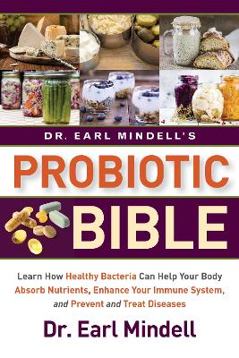 Dr. Earl Mindell's Probiotic Bible: Learn how healthy bacteria can help your body absorb nutrients, enhance your immune system, and prevent and treat diseases. by Dr. Earl Mindell