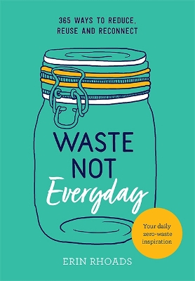 Waste Not Everyday: 365 ways to reduce, reuse and reconnect book