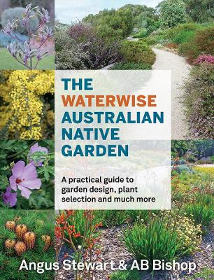 The Waterwise Australian Native Garden: A practical guide to garden design, plant selection and much more by Angus Stewart