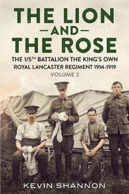 The Lion and the Rose : The 1/5th Battalion the King's Own Royal Lancast by Kevin Shannon