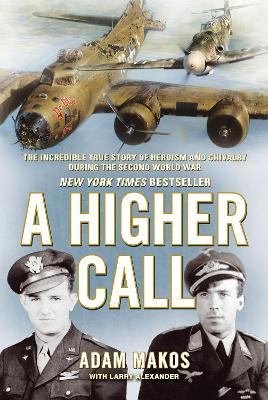 A A Higher Call: The Incredible True Story of Heroism and Chivalry during the Second World War by Adam Makos