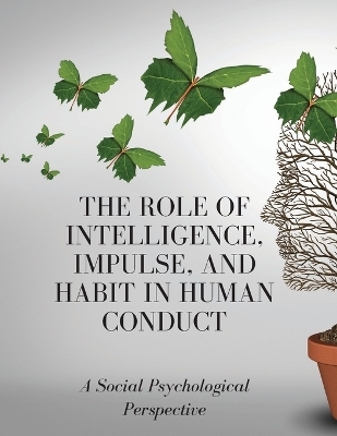 The Role of Intelligence, Impulse, and Habit in Human Conduct: A Social Psychological Perspective by Luke Phil Russell