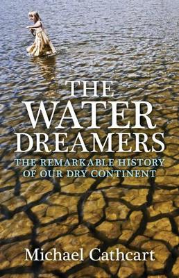 Water Dreamers: The remarkable history of our dry continent by Michael Cathcart